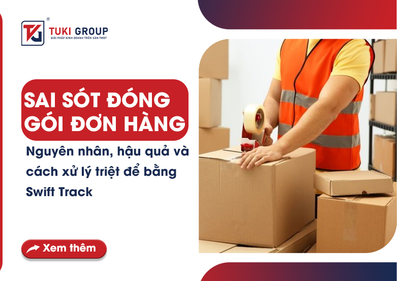 Sai sót đóng gói đơn hàng – Nguyên nhân, hậu quả và cách xử lý triệt để bằng Swift Track