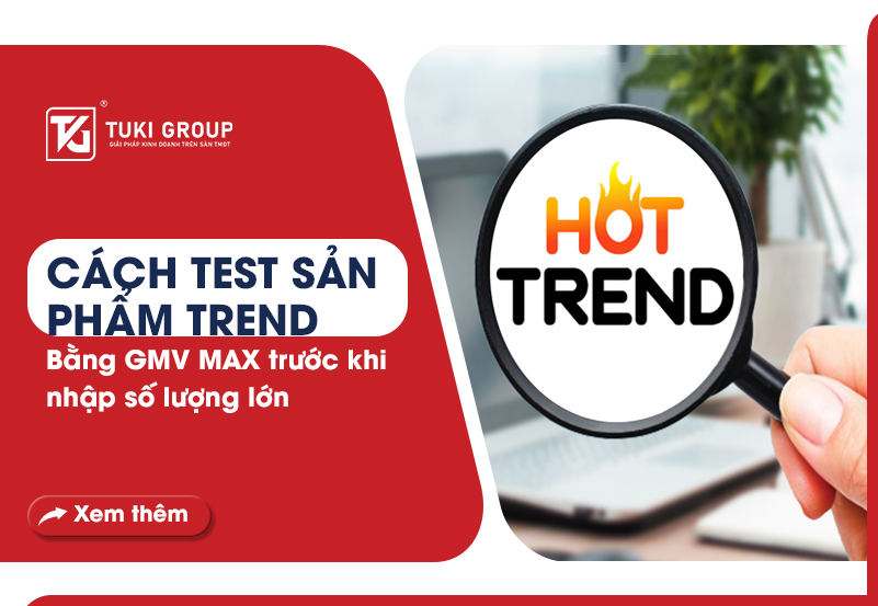 Cách test sản phẩm trend bằng GMV MAX trước khi nhập số lượng lớn