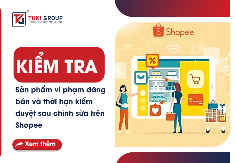 KIỂM TRA SẢN PHẨM VI PHẠM ĐĂNG BÁN VÀ THỜI HẠN KIỂM DUYỆT SAU CHỈNH SỬA TRÊN SHOPEE